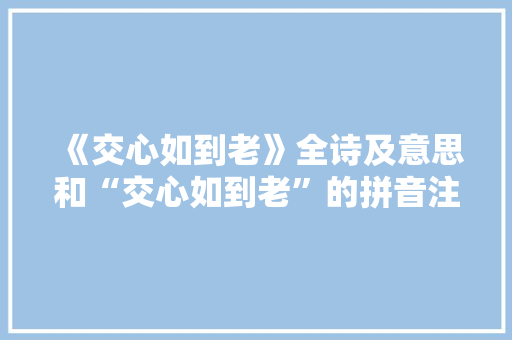 《交心如到老》全诗及意思和“交心如到老”的拼音注释