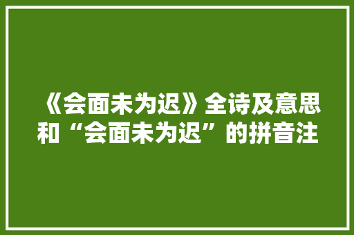《会面未为迟》全诗及意思和“会面未为迟”的拼音注释