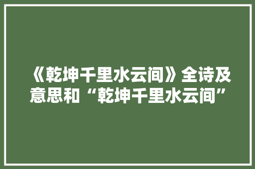 《乾坤千里水云间》全诗及意思和“乾坤千里水云间”的拼音注释 诗词鉴赏