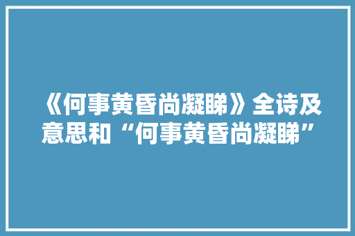 《何事黄昏尚凝睇》全诗及意思和“何事黄昏尚凝睇”的拼音注释 诗词鉴赏