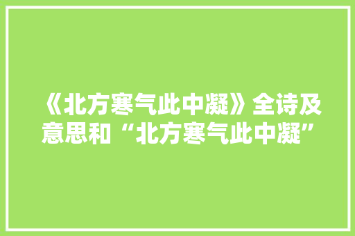 《北方寒气此中凝》全诗及意思和“北方寒气此中凝”的拼音注释