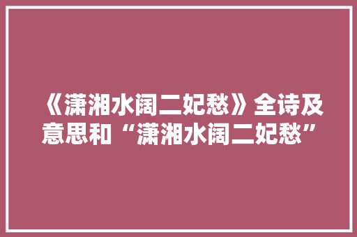 《潇湘水阔二妃愁》全诗及意思和“潇湘水阔二妃愁”的拼音注释