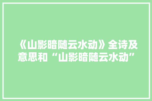 《山影暗随云水动》全诗及意思和“山影暗随云水动”的拼音注释