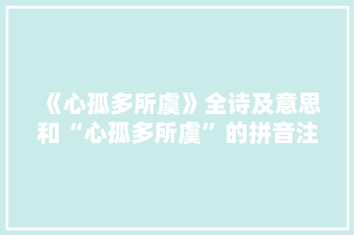 《心孤多所虞》全诗及意思和“心孤多所虞”的拼音注释