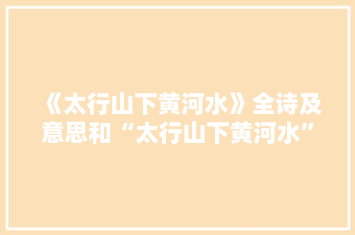 《太行山下黄河水》全诗及意思和“太行山下黄河水”的拼音注释