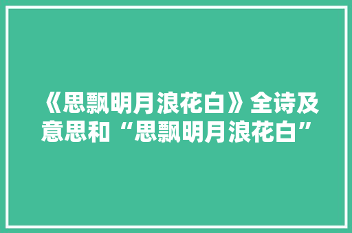 《思飘明月浪花白》全诗及意思和“思飘明月浪花白”的拼音注释