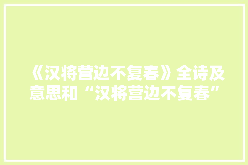 《汉将营边不复春》全诗及意思和“汉将营边不复春”的拼音注释