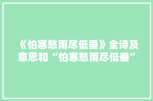《怕寒愁雨尽低垂》全诗及意思和“怕寒愁雨尽低垂”的拼音注释