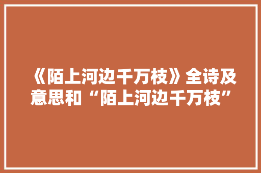 《陌上河边千万枝》全诗及意思和“陌上河边千万枝”的拼音注释