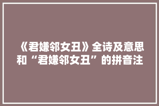 《君嫌邻女丑》全诗及意思和“君嫌邻女丑”的拼音注释