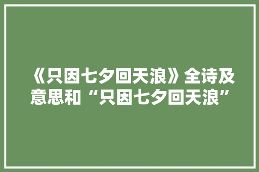 《只因七夕回天浪》全诗及意思和“只因七夕回天浪”的拼音注释