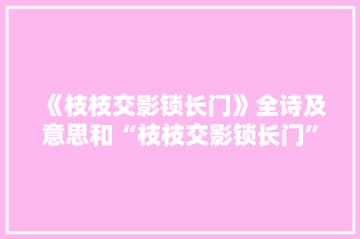 《枝枝交影锁长门》全诗及意思和“枝枝交影锁长门”的拼音注释