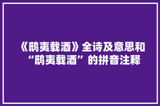 《鸱夷载酒》全诗及意思和“鸱夷载酒”的拼音注释