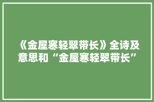 《金屋寒轻翠带长》全诗及意思和“金屋寒轻翠带长”的拼音注释