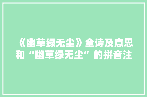 《幽草绿无尘》全诗及意思和“幽草绿无尘”的拼音注释