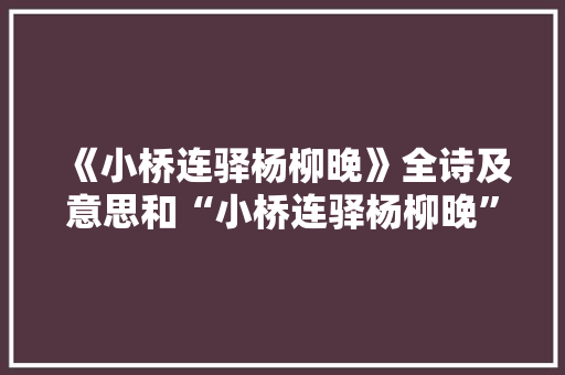《小桥连驿杨柳晚》全诗及意思和“小桥连驿杨柳晚”的拼音注释 诗词鉴赏