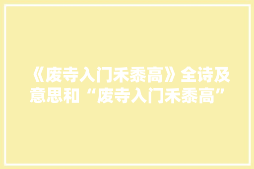 《废寺入门禾黍高》全诗及意思和“废寺入门禾黍高”的拼音注释
