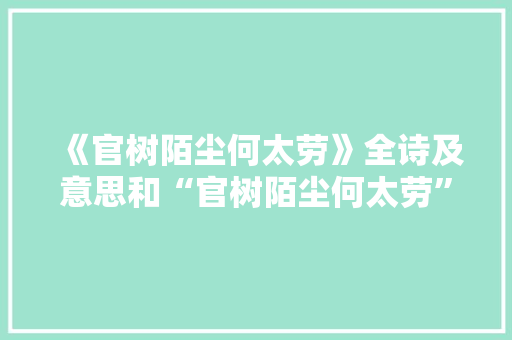 《官树陌尘何太劳》全诗及意思和“官树陌尘何太劳”的拼音注释