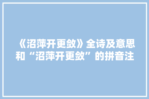 《沼萍开更敛》全诗及意思和“沼萍开更敛”的拼音注释