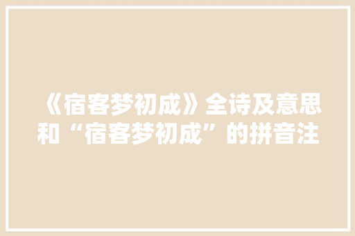 《宿客梦初成》全诗及意思和“宿客梦初成”的拼音注释