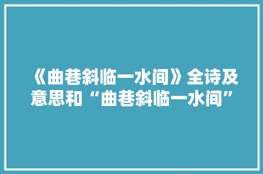 《曲巷斜临一水间》全诗及意思和“曲巷斜临一水间”的拼音注释