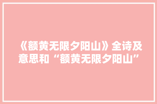 《额黄无限夕阳山》全诗及意思和“额黄无限夕阳山”的拼音注释