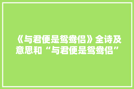 《与君便是鸳鸯侣》全诗及意思和“与君便是鸳鸯侣”的拼音注释 诗词鉴赏