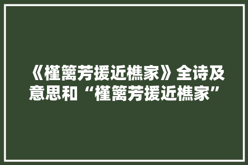 《槿篱芳援近樵家》全诗及意思和“槿篱芳援近樵家”的拼音注释 诗词鉴赏