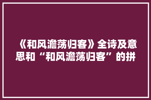 《和风澹荡归客》全诗及意思和“和风澹荡归客”的拼音注释