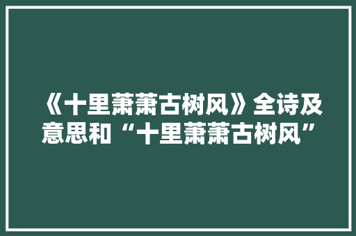 《十里萧萧古树风》全诗及意思和“十里萧萧古树风”的拼音注释