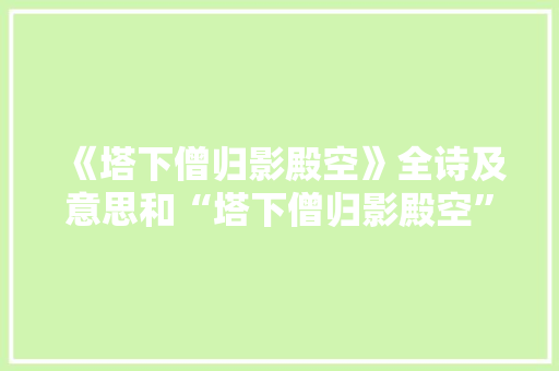 《塔下僧归影殿空》全诗及意思和“塔下僧归影殿空”的拼音注释