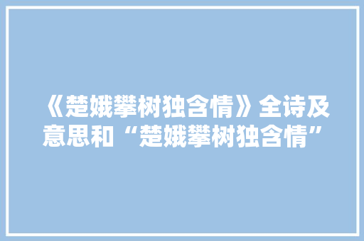 《楚娥攀树独含情》全诗及意思和“楚娥攀树独含情”的拼音注释