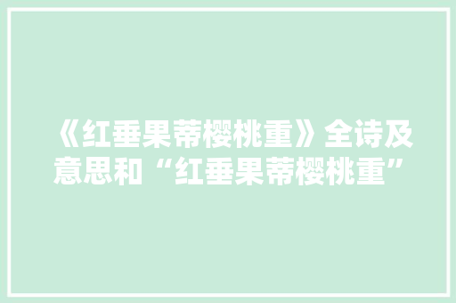 《红垂果蒂樱桃重》全诗及意思和“红垂果蒂樱桃重”的拼音注释