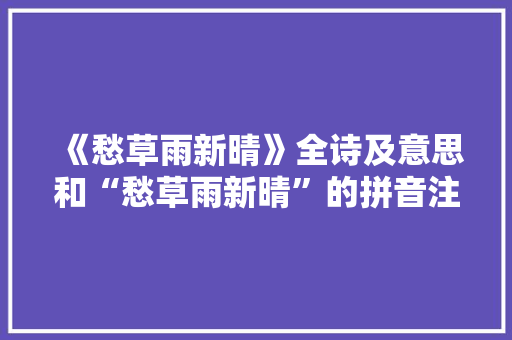 《愁草雨新晴》全诗及意思和“愁草雨新晴”的拼音注释