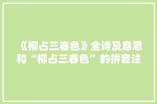 《柳占三春色》全诗及意思和“柳占三春色”的拼音注释
