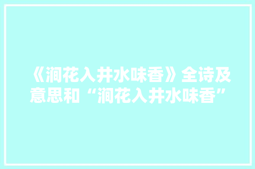 《涧花入井水味香》全诗及意思和“涧花入井水味香”的拼音注释
