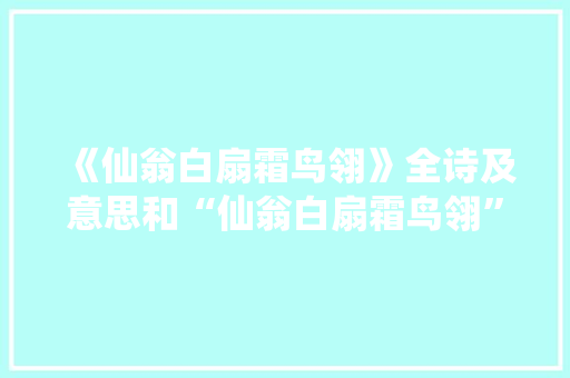 《仙翁白扇霜鸟翎》全诗及意思和“仙翁白扇霜鸟翎”的拼音注释