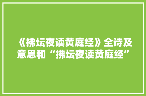 《拂坛夜读黄庭经》全诗及意思和“拂坛夜读黄庭经”的拼音注释