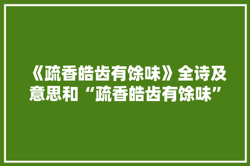 《疏香皓齿有馀味》全诗及意思和“疏香皓齿有馀味”的拼音注释