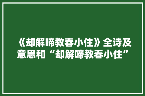 《却解啼教春小住》全诗及意思和“却解啼教春小住”的拼音注释