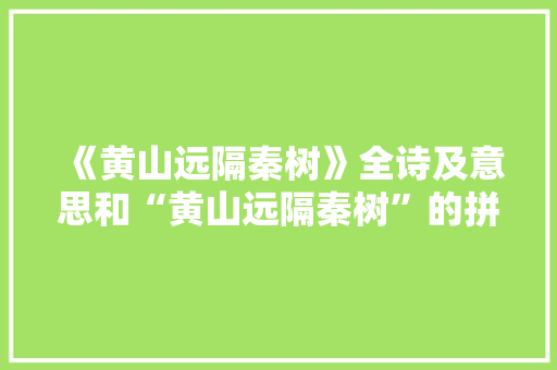 《黄山远隔秦树》全诗及意思和“黄山远隔秦树”的拼音注释