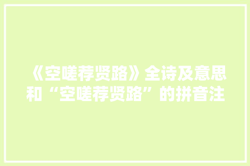 《空嗟荐贤路》全诗及意思和“空嗟荐贤路”的拼音注释 诗词鉴赏