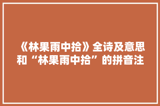 《林果雨中拾》全诗及意思和“林果雨中拾”的拼音注释 诗词鉴赏
