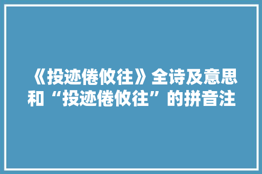 《投迹倦攸往》全诗及意思和“投迹倦攸往”的拼音注释 诗词鉴赏