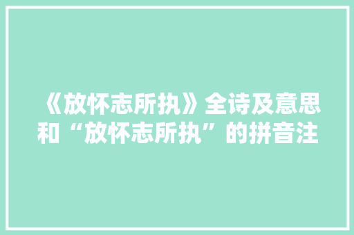 《放怀志所执》全诗及意思和“放怀志所执”的拼音注释 诗词鉴赏