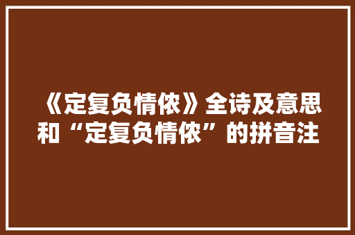 《定复负情侬》全诗及意思和“定复负情侬”的拼音注释 诗词鉴赏
