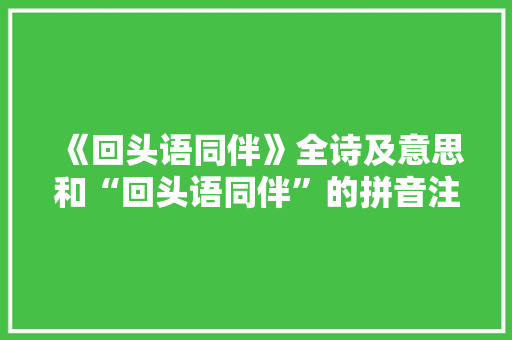 《回头语同伴》全诗及意思和“回头语同伴”的拼音注释 诗词鉴赏