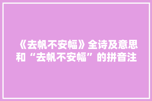 《去帆不安幅》全诗及意思和“去帆不安幅”的拼音注释 诗词鉴赏