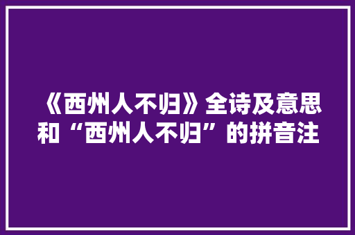 《西州人不归》全诗及意思和“西州人不归”的拼音注释 诗词鉴赏
