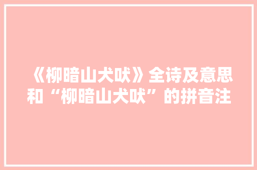《柳暗山犬吠》全诗及意思和“柳暗山犬吠”的拼音注释